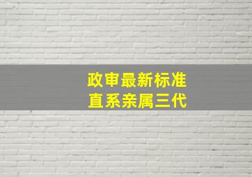 政审最新标准 直系亲属三代